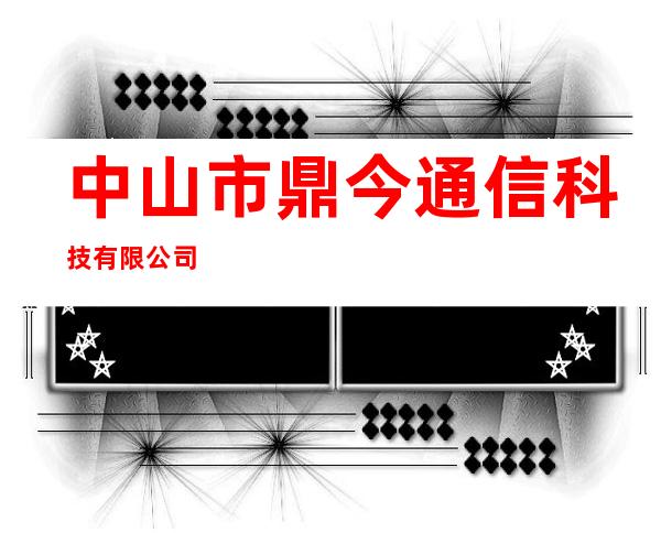 中山市鼎今通信科技有限公司
